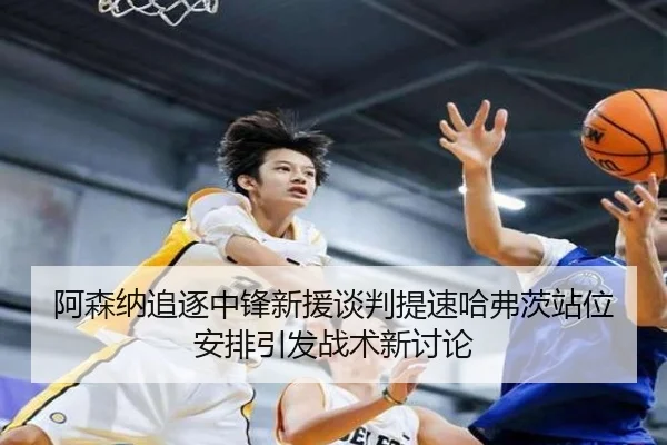 阿森纳追逐中锋新援谈判提速哈弗茨站位安排引发战术新讨论 | WMsports