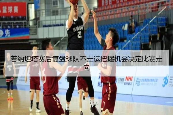 若纳坦塔赛后复盘球队不走运把握机会决定比赛走向 | WMsports