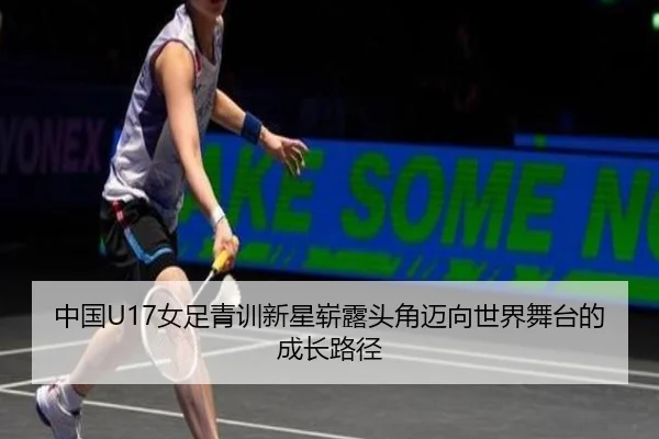 中国U17女足青训新星崭露头角迈向世界舞台的成长路径 | WMsports