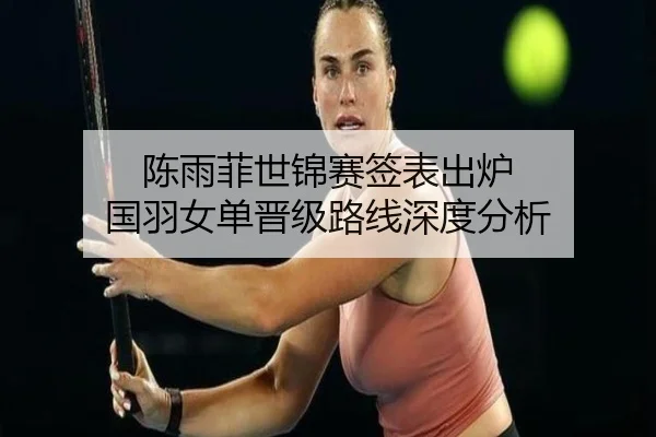 陈雨菲世锦赛签表出炉 国羽女单晋级路线深度分析 - WMsports